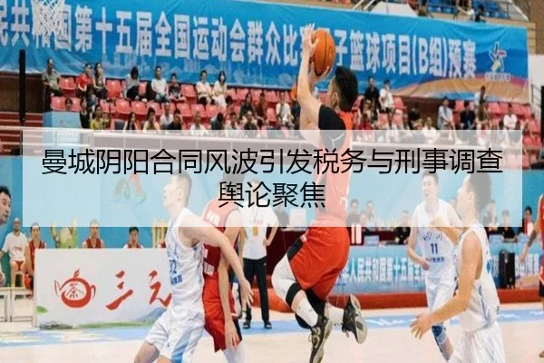 曼城阴阳合同风波引发税务与刑事调查舆论聚焦